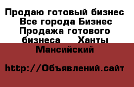 Продаю готовый бизнес  - Все города Бизнес » Продажа готового бизнеса   . Ханты-Мансийский